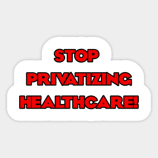 Stop Privatizing Healthcare! Sticker